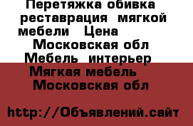 Перетяжка обивка, реставрация  мягкой мебели › Цена ­ 1 000 - Московская обл. Мебель, интерьер » Мягкая мебель   . Московская обл.